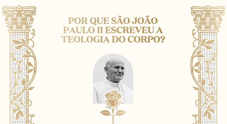 Por que São João Paulo II escreveu a Teologia do Corpo?